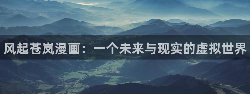 漫蛙1.1.8：风起苍岚漫画：一个未来与现实的虚拟世界