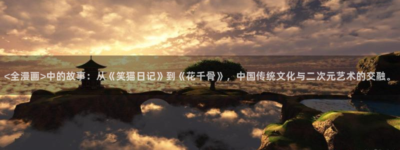漫蛙2台版官网链接入口：<全漫画>中的故事：从《笑猫日记》到《花千骨》，中国传统文化与二次元艺术的交融。
