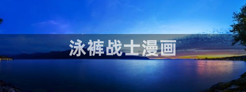 漫蛙漫画直接点击进入：泳裤战士漫画