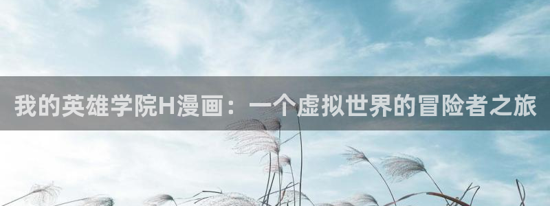 漫蛙有病毒：我的英雄学院H漫画：一个虚拟世界的冒险者之旅