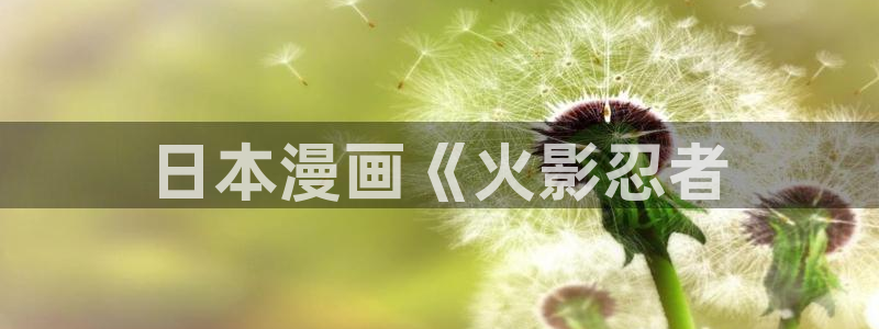漫蛙漫画最新：日本漫画《火影忍者