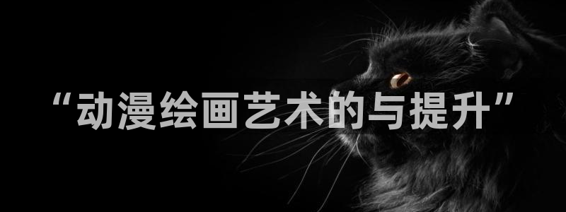 漫蛙漫画网站永久入口：“动漫绘画艺术的与提升”