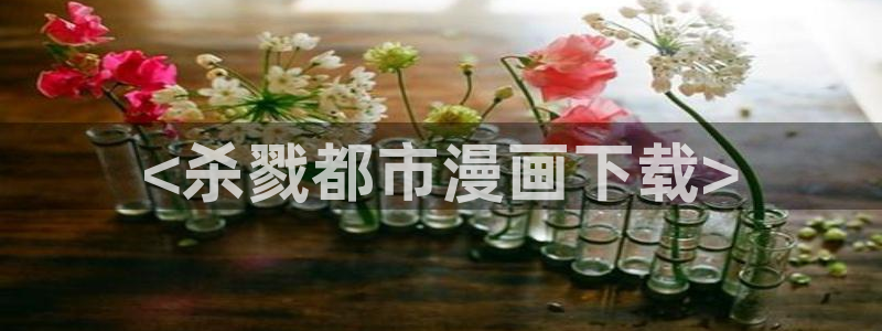 漫蛙正：<杀戮都市漫画下载>