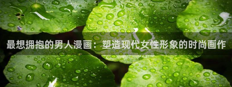 漫蛙漫画页面免费漫画在线阅读：最想拥抱的男人漫画：塑造现代女性形象的时尚画作