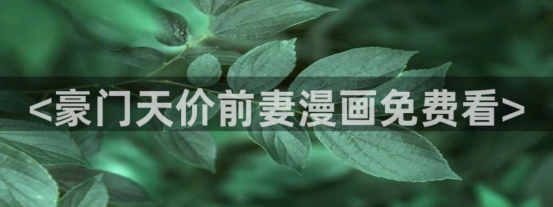 漫蛙漫画(网页入口)_漫蛙manwaw官网：<豪门天价前妻漫画免费看>
