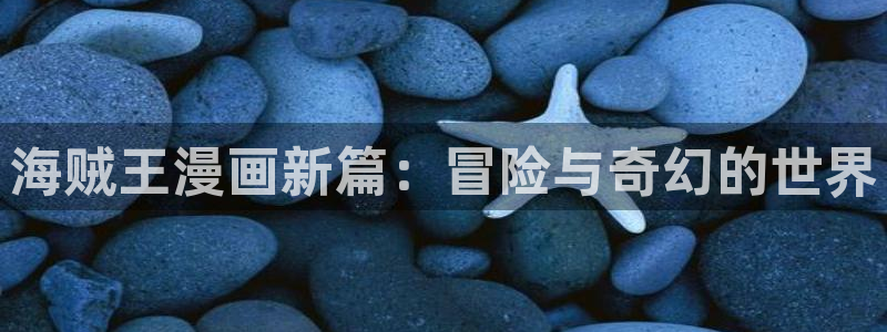 漫蛙manwa2台版正版下载：海贼王漫画新篇：冒险与奇幻的世界
