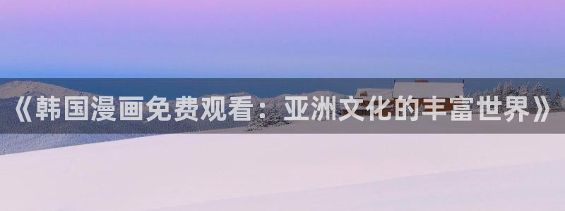 www.漫蛙.com：《韩国漫画免费观看：亚洲文化的丰富世界》