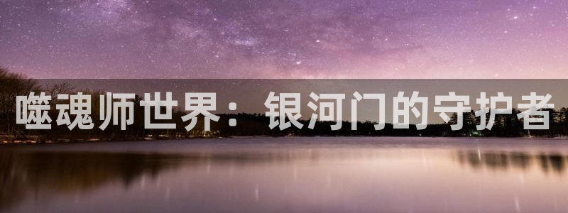 漫蛙网站入口：噬魂师世界：银河门的守护者