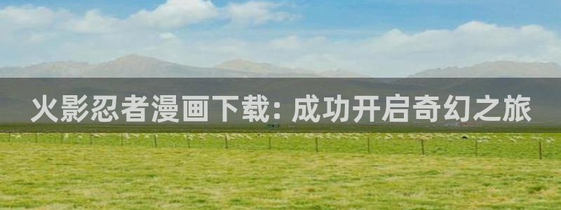 漫蛙ios怎么下：火影忍者漫画下载: 成功开启奇幻之旅